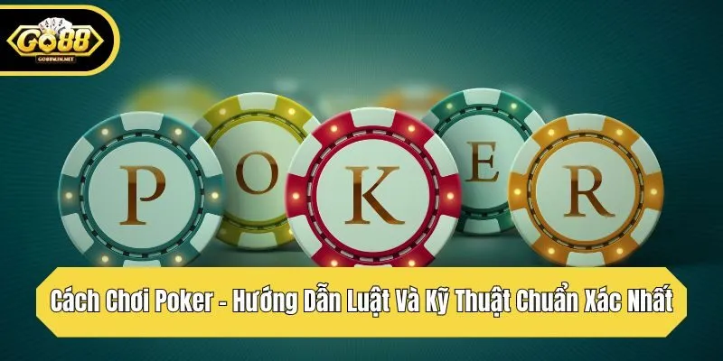 Cách Chơi Poker – Hướng Dẫn Luật Và Kỹ Thuật Chuẩn Xác Nhất