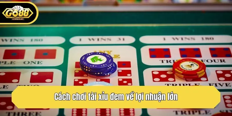 Cách chơi tài xỉu đem về lợi nhuận lớn