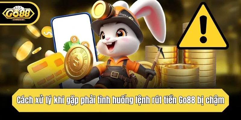 Cách xử lý khi gặp phải tình huống lệnh rút tiền Go88 bị chậm