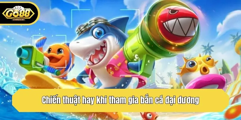 Chiến thuật hay khi tham gia bắn cá đại dương