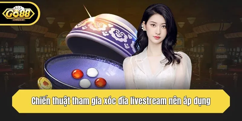 Chiến thuật tham gia xóc đĩa livestream nên áp dụng