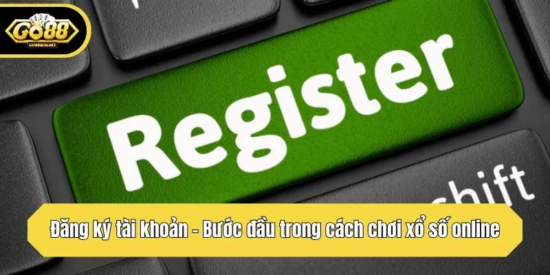 Đăng ký tài khoản - Bước đầu trong cách chơi xổ số online