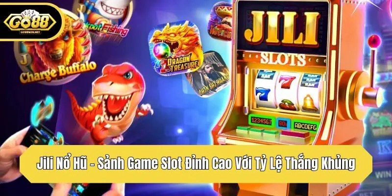 jili nổ hũ sảnh game slot đỉnh cao với tỷ lệ thắng khủng