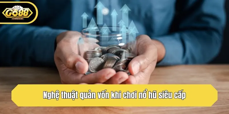 Nghệ thuật quản vốn khi chơi nổ hũ siêu cấp